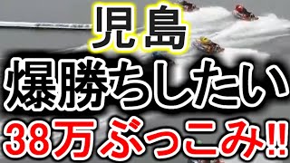 【競艇・ボートレース】38万ガチ勝負！！児島だよ！！！！