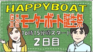 HappyBoat　発祥地記念　GⅡ第２６回モーターボート誕生祭 　2日目