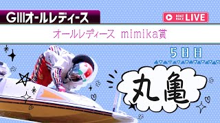 【ボートレースライブ】丸亀G3 オールレディース mimika賞 5日目 1〜12R