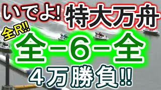 【競艇・ボートレース】特大万舟狙い!!全レース「全-6-全」4万勝負！！