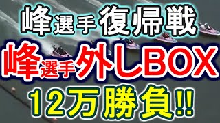 【競艇・ボートレース】全レースあえての峰竜太選手外しBOX12万勝負！！