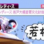 【ボートレースライブ】若松G3 オールレディース 若戸大橋重要文化財指定記念 5日目 1〜12R