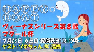 HappyBoat　ヴィーナスシリーズ第８戦マクール杯　6日目（優勝戦)