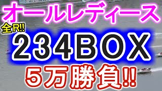 【競艇・ボートレース】オールレディース全レース「234BOX」５万勝負！！