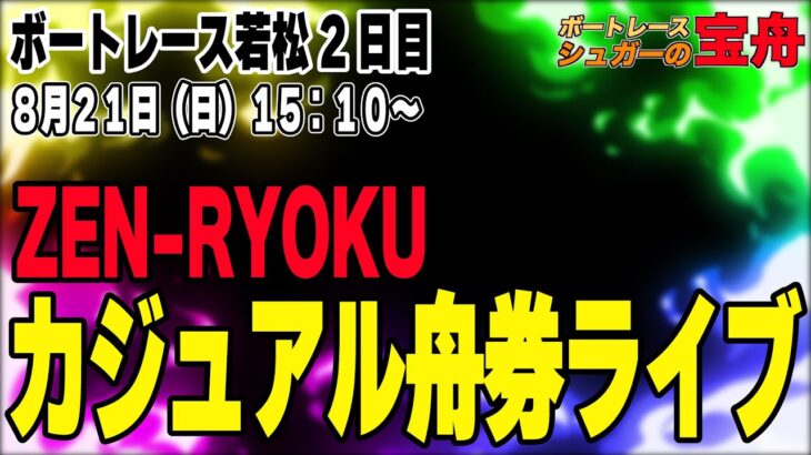 ボートレース若松2日目「ZEN-RYOKUカジュアル舟券ライブ」