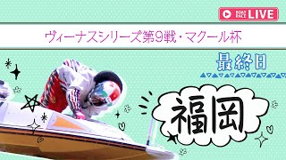 【ボートレースライブ】福岡一般 ヴィーナスシリーズ第9戦・マクール杯 最終日 1〜12R