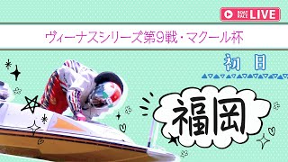 【ボートレースライブ】福岡一般 ヴィーナスシリーズ第9戦・マクール杯 初日 1〜12R