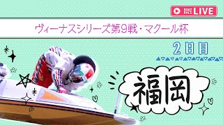 【ボートレースライブ】福岡一般 ヴィーナスシリーズ第9戦・マクール杯  2日目 1〜12R