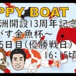 HappyBoat　ＢＴＳ長洲開設１３周年記念〜ながす金魚杯〜　５日目（優勝戦)