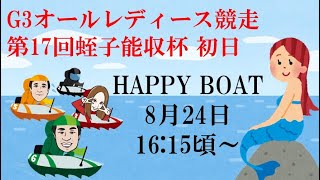 HappyBoat　Ｇ３オールレディース競走　第１７回蛭子能収杯　１日目