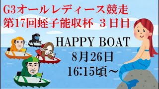 HappyBoat　Ｇ３オールレディース競走　第１７回蛭子能収杯　３日目