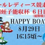 HappyBoat　Ｇ３オールレディース競走　第１７回蛭子能収杯　６日目（優勝戦日）