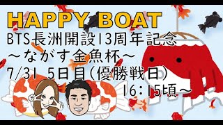 HappyBoat　ＢＴＳ長洲開設１３周年記念〜ながす金魚杯〜　５日目（優勝戦)