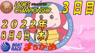 【まるがめLIVE】2022.08.04～３日目～GⅠ第36回レディースチャンピオン