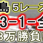 【競艇・ボートレース】児島第1R～5R「23-1-全」８万勝負！！