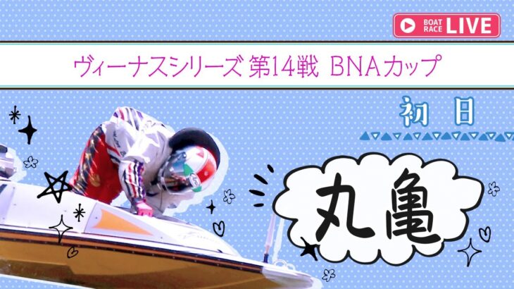 【ボートレースライブ】丸亀一般 ヴィーナスシリーズ第14戦 BNAカップ  初日 1〜12R