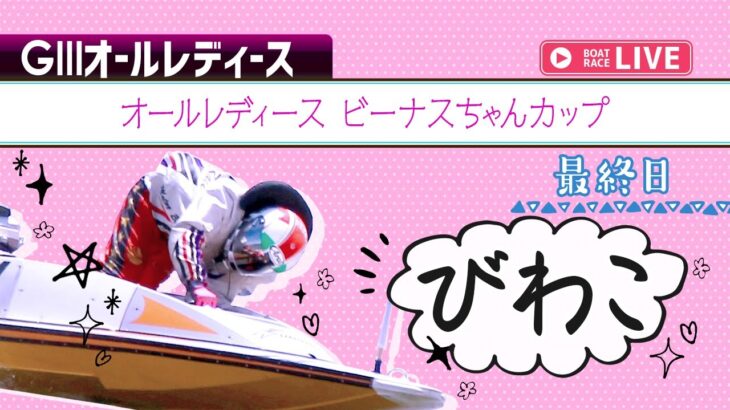 【ボートレースライブ】びわこG3 オールレディース ビーナスちゃんカップ  最終日 1〜12R