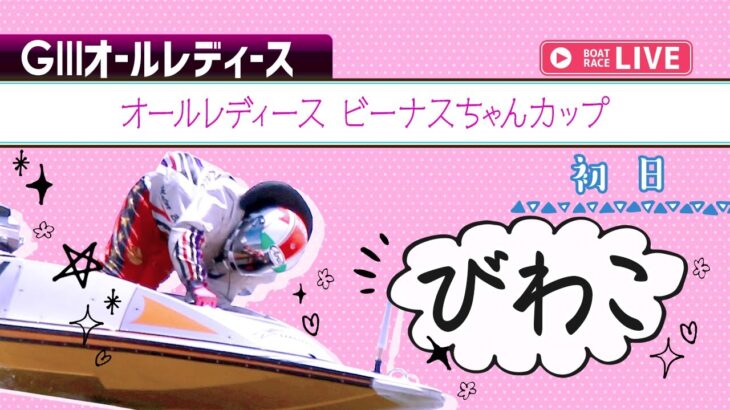 【ボートレースライブ】びわこG3 オールレディース ビーナスちゃんカップ  初日 1〜12R