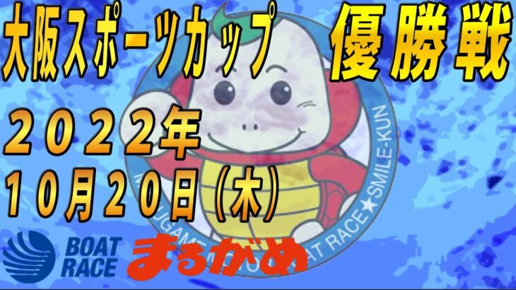 【まるがめLIVE】2022.10.20～優勝戦～大阪スポーツカップ