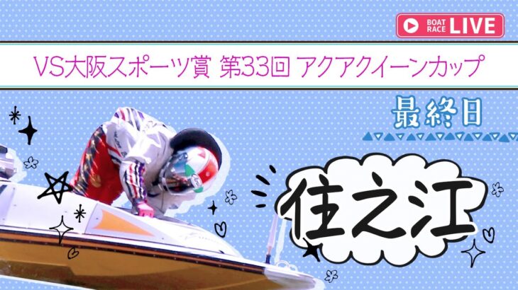 【ボートレースライブ】住之江一般 VS大阪スポーツ賞第33回アクアクイーンカップ  最終日 1〜12R