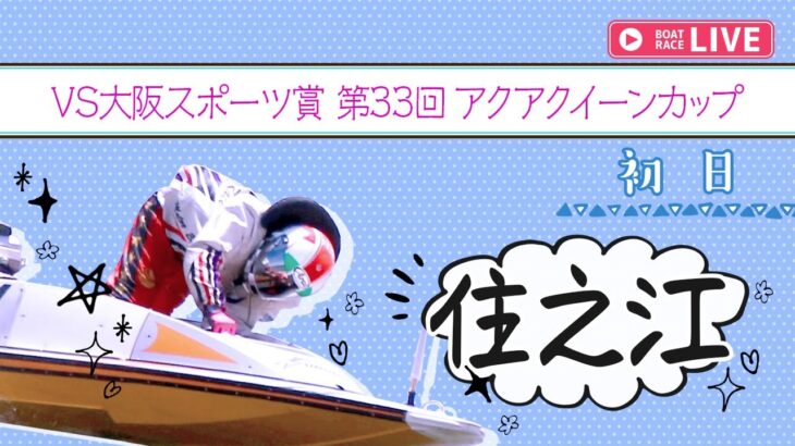 【ボートレースライブ】住之江一般 VS大阪スポーツ賞第33回アクアクイーンカップ  初日 1〜12R
