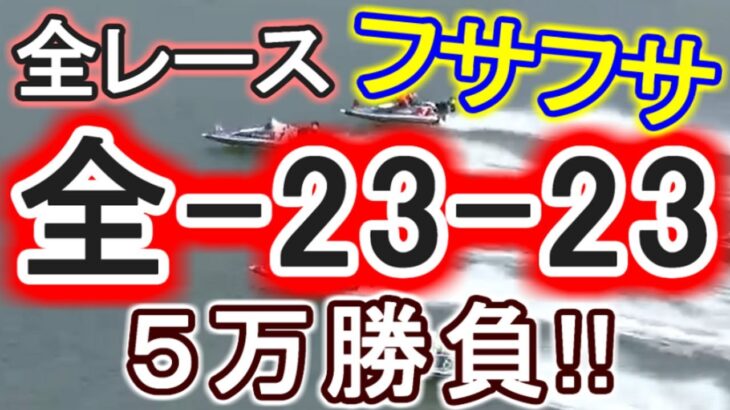 【競艇・ボートレース】児島オールレディース全レース「全-23-23」５万勝負！！