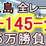 【競艇・ボートレース】児島全レース「3-145-全」５万勝負！！
