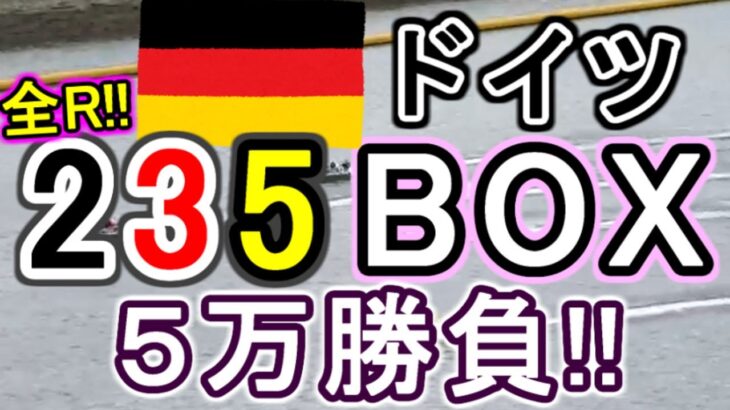 【競艇・ボートレース】全レースドイツカラー「235BOX」５万勝負！！