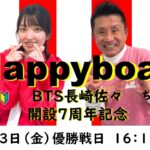 HappyBoat　ＢＴＳ長崎佐々開設７周年記念　５日目（優勝戦日）