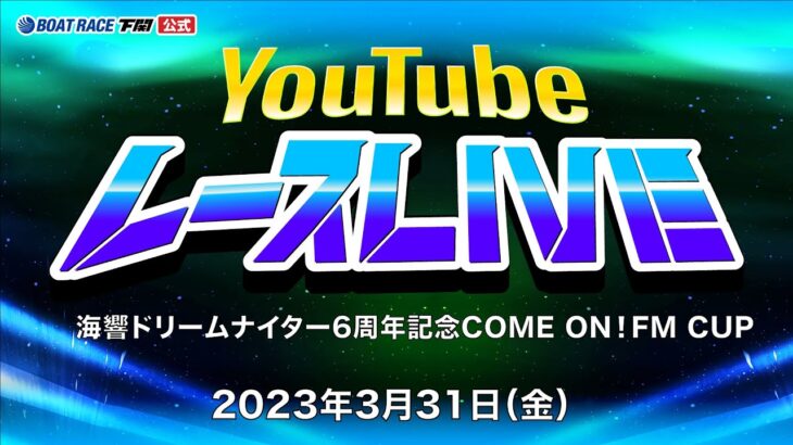 3/31(金)【2日目】海響ドリームナイター6周年記念COME ON！FM CUP【ボートレース下関YouTubeレースLIVE】
