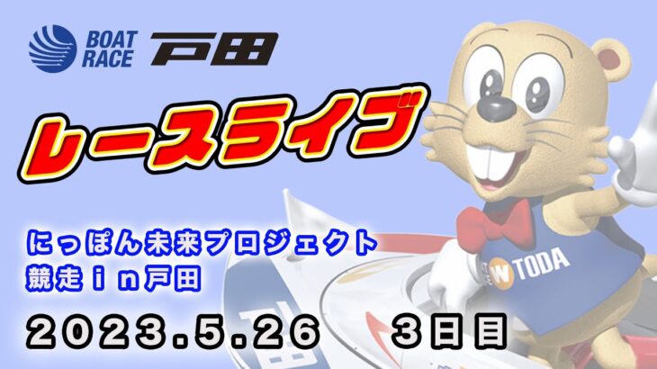 2023.5.26 戸田レースライブ にっぽん未来プロジェクト競走ｉｎ戸田 3日目
