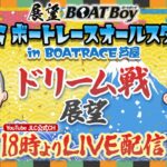 【5/22】 18時00分よりLIVE配信　展望BOATBoy　芦屋SG第50回ボートレースオールスター　ドリーム戦展望