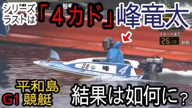 【G1平和島競艇】最後は「4カド」峰竜太で登場、結果は如何に？