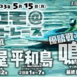 【LIVE】5月15日（月）ボートレース芦屋・鳴門・平和島【主任のココモ＠ボートレース】